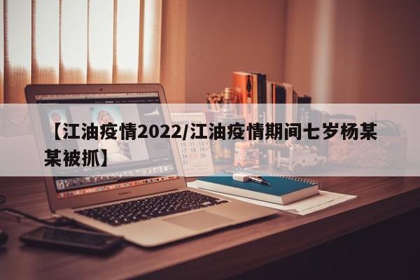 【江油疫情2022/江油疫情期间七岁杨某某被抓】