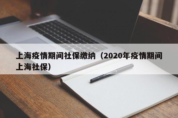 上海疫情期间社保缴纳（2020年疫情期间上海社保）