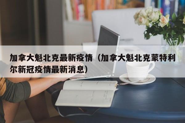 加拿大魁北克最新疫情（加拿大魁北克蒙特利尔新冠疫情最新消息）