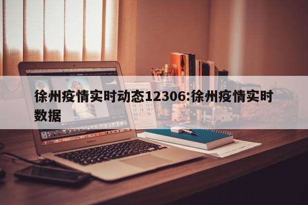 徐州疫情实时动态12306:徐州疫情实时数据