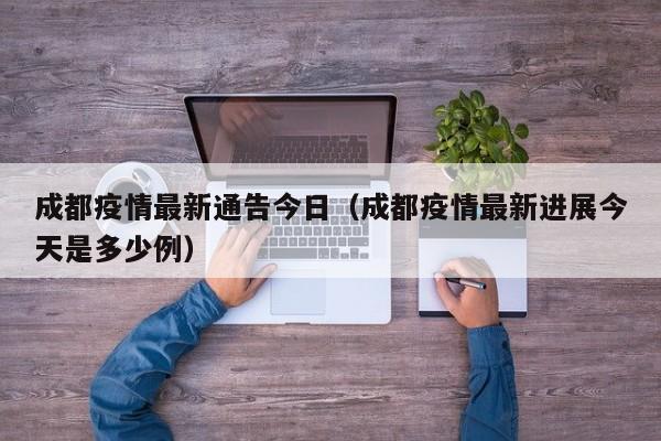 成都疫情最新通告今日（成都疫情最新进展今天是多少例）