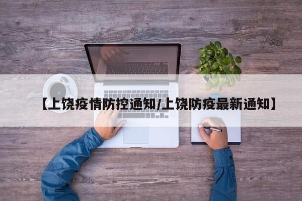【上饶疫情防控通知/上饶防疫最新通知】