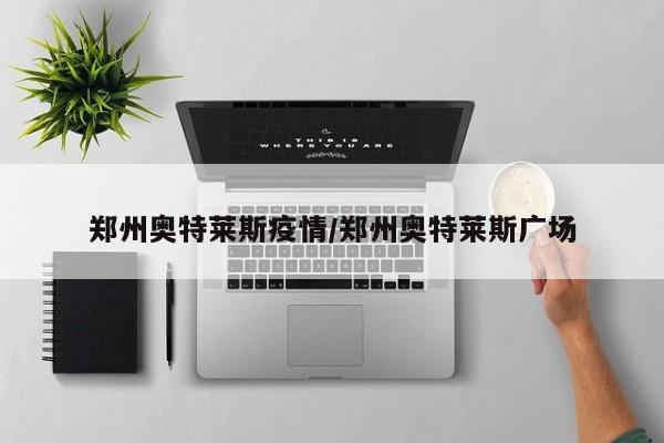 郑州奥特莱斯疫情/郑州奥特莱斯广场