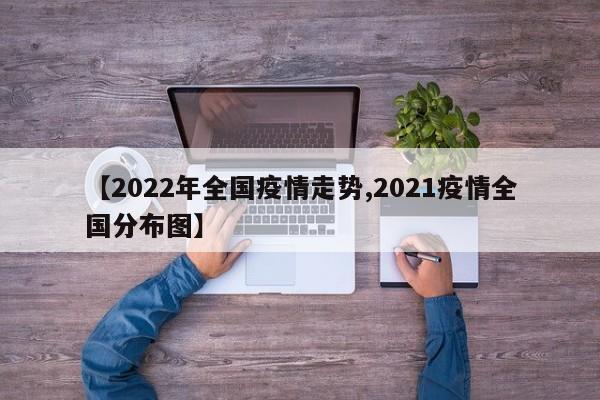 【2022年全国疫情走势,2021疫情全国分布图】