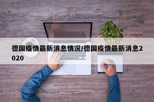 德国疫情最新消息情况/德国疫情最新消息2020