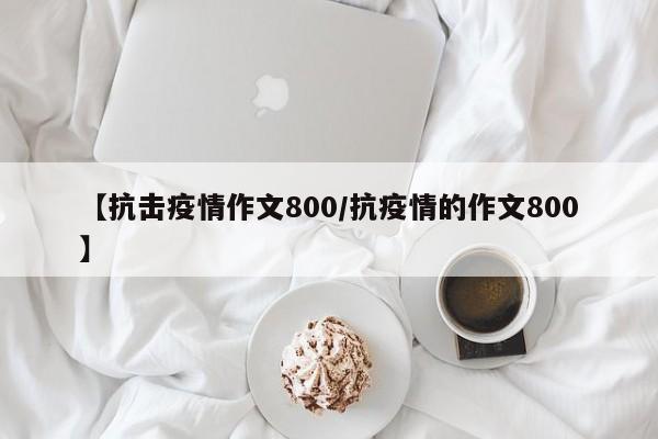 【抗击疫情作文800/抗疫情的作文800】