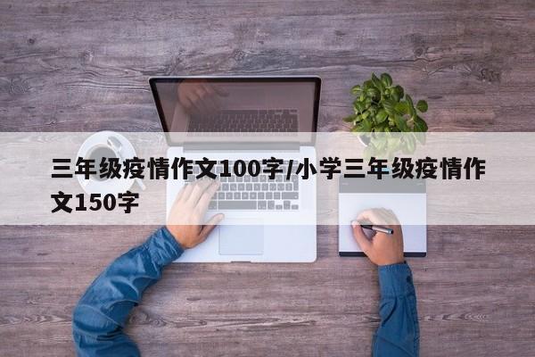 三年级疫情作文100字/小学三年级疫情作文150字