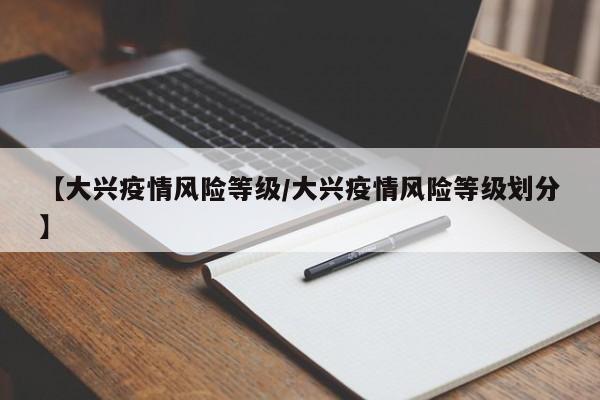 【大兴疫情风险等级/大兴疫情风险等级划分】