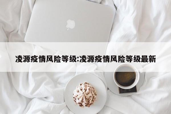 凌源疫情风险等级:凌源疫情风险等级最新
