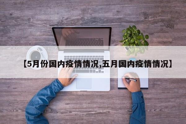 【5月份国内疫情情况,五月国内疫情情况】