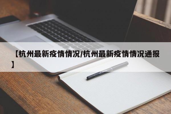 【杭州最新疫情情况/杭州最新疫情情况通报】