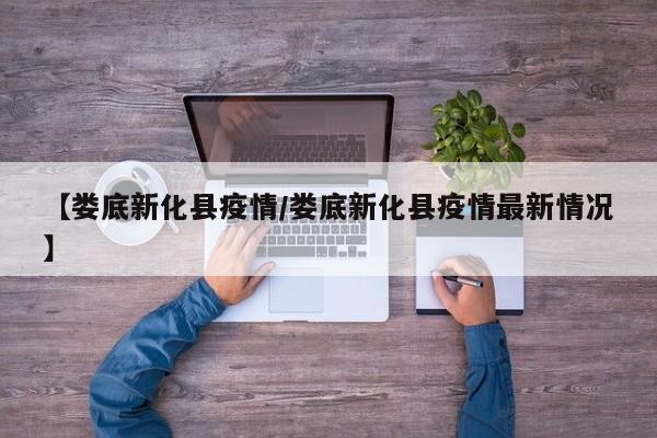 【娄底新化县疫情/娄底新化县疫情最新情况】