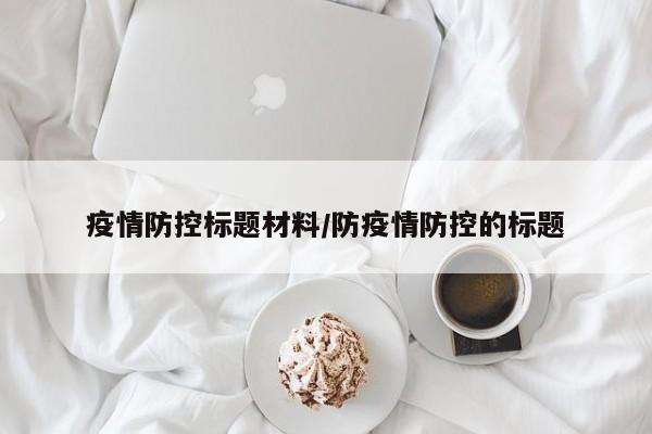 疫情防控标题材料/防疫情防控的标题