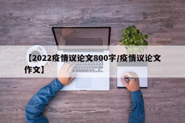 【2022疫情议论文800字/疫情议论文作文】