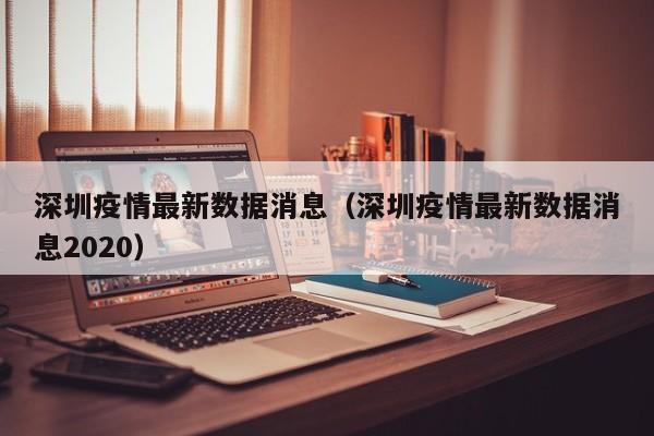 深圳疫情最新数据消息（深圳疫情最新数据消息2020）