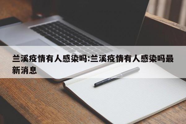 兰溪疫情有人感染吗:兰溪疫情有人感染吗最新消息