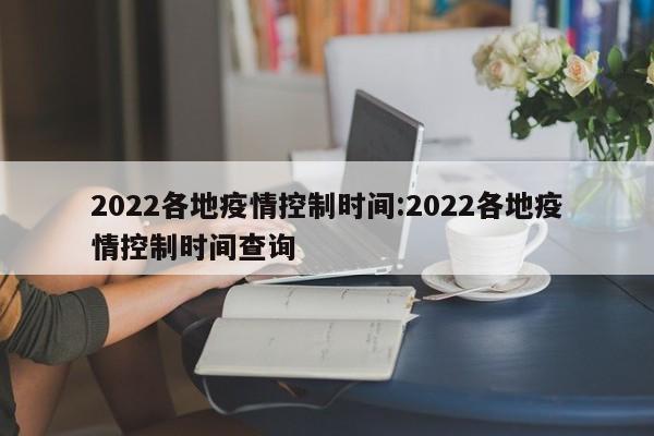 2022各地疫情控制时间:2022各地疫情控制时间查询