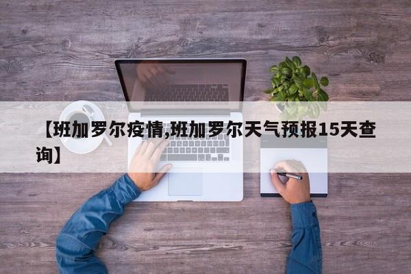 【班加罗尔疫情,班加罗尔天气预报15天查询】