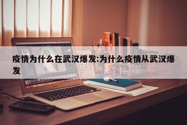 疫情为什么在武汉爆发:为什么疫情从武汉爆发