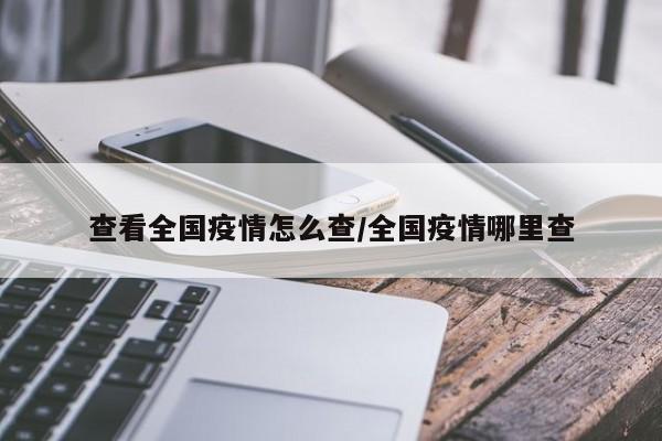 查看全国疫情怎么查/全国疫情哪里查