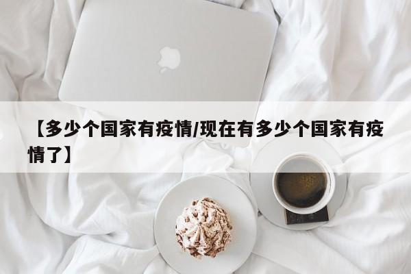 【多少个国家有疫情/现在有多少个国家有疫情了】