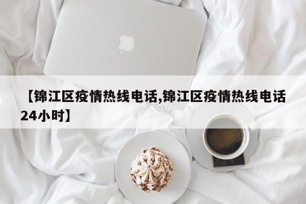 【锦江区疫情热线电话,锦江区疫情热线电话24小时】
