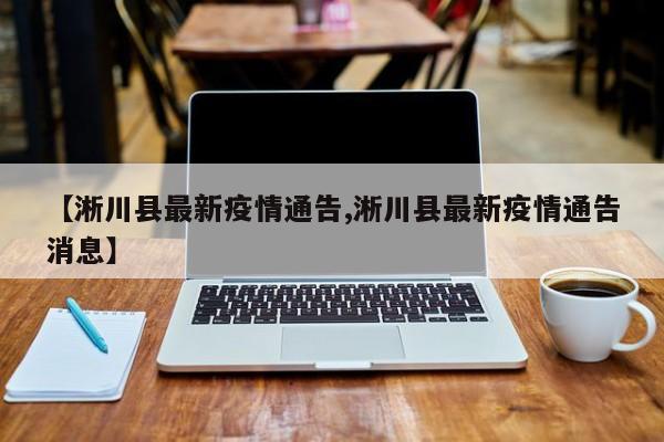 【淅川县最新疫情通告,淅川县最新疫情通告消息】