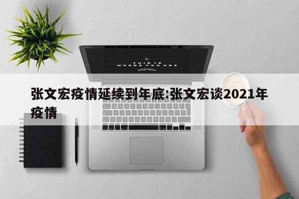 张文宏疫情延续到年底:张文宏谈2021年疫情