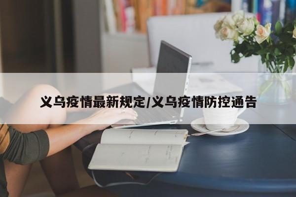 义乌疫情最新规定/义乌疫情防控通告