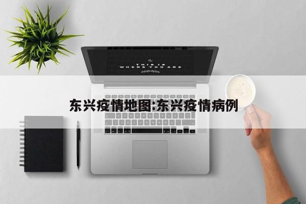 东兴疫情地图:东兴疫情病例