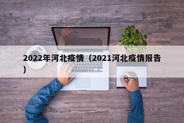 2022年河北疫情（2021河北疫情报告）