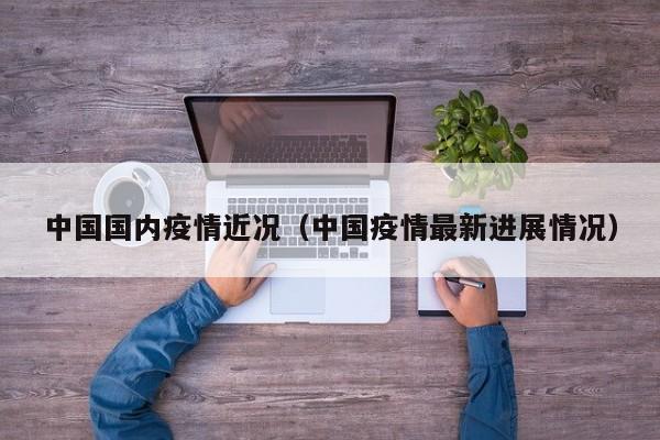 中国国内疫情近况（中国疫情最新进展情况）