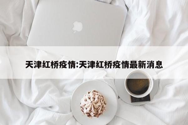 天津红桥疫情:天津红桥疫情最新消息