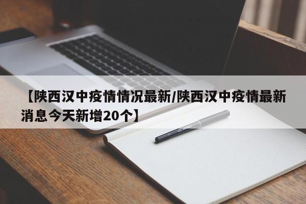 【陕西汉中疫情情况最新/陕西汉中疫情最新消息今天新增20个】