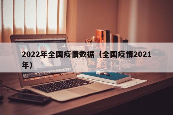 2022年全国疫情数据（全国疫情2021年）