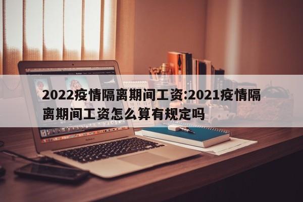 2022疫情隔离期间工资:2021疫情隔离期间工资怎么算有规定吗