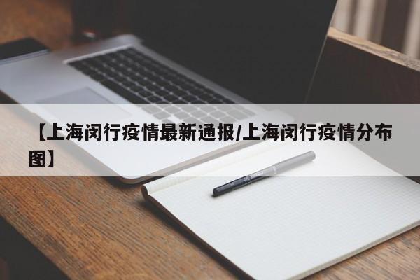 【上海闵行疫情最新通报/上海闵行疫情分布图】