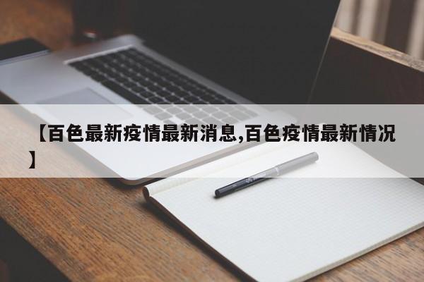 【百色最新疫情最新消息,百色疫情最新情况】