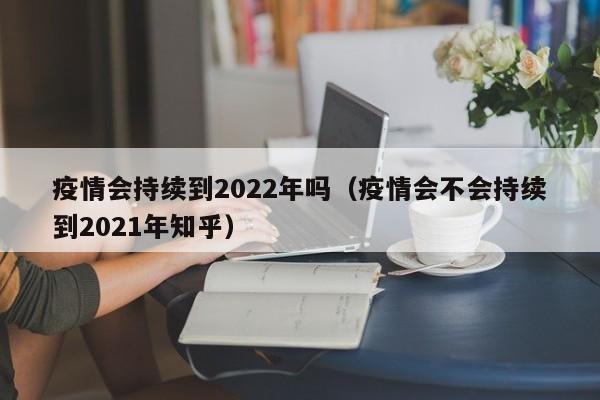 疫情会持续到2022年吗（疫情会不会持续到2021年知乎）