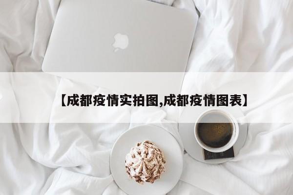 【成都疫情实拍图,成都疫情图表】