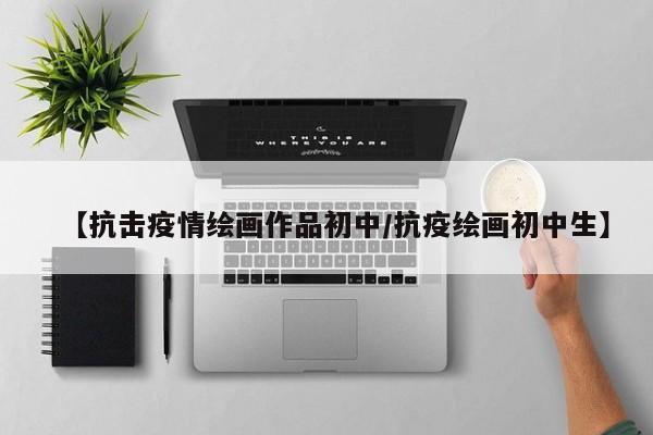 【抗击疫情绘画作品初中/抗疫绘画初中生】