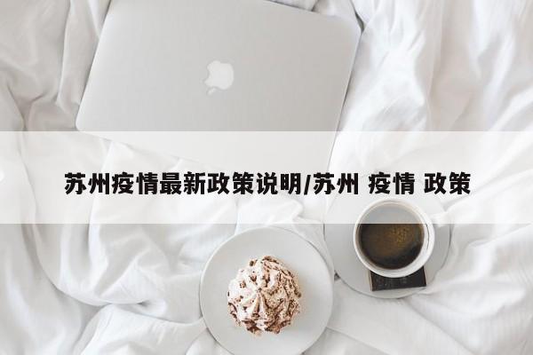 苏州疫情最新政策说明/苏州 疫情 政策