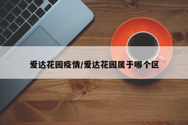 爱达花园疫情/爱达花园属于哪个区