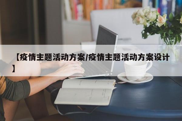 【疫情主题活动方案/疫情主题活动方案设计】