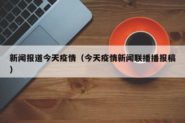 新闻报道今天疫情（今天疫情新闻联播播报稿）