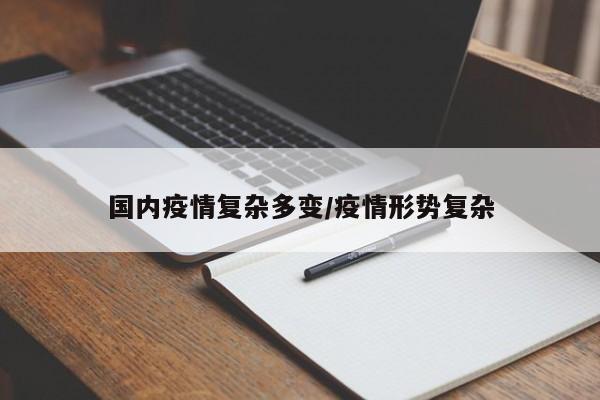国内疫情复杂多变/疫情形势复杂