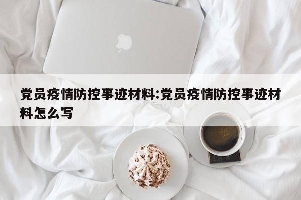 党员疫情防控事迹材料:党员疫情防控事迹材料怎么写