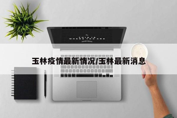 玉林疫情最新情况/玉林最新消息