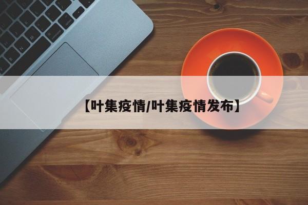 【叶集疫情/叶集疫情发布】
