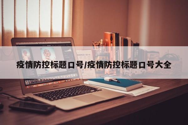 疫情防控标题口号/疫情防控标题口号大全